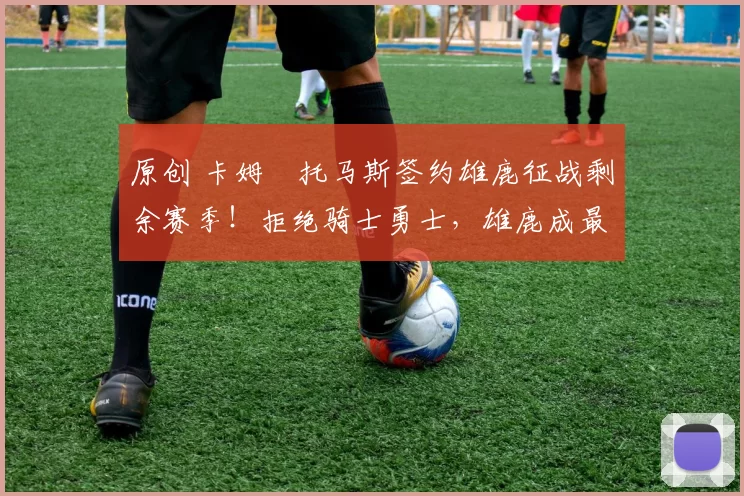 原创 卡姆・托马斯签约雄鹿征战剩余赛季！拒绝骑士勇士，雄鹿成最优选