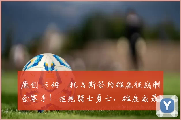 原创 卡姆・托马斯签约雄鹿征战剩余赛季！拒绝骑士勇士，雄鹿成最优选