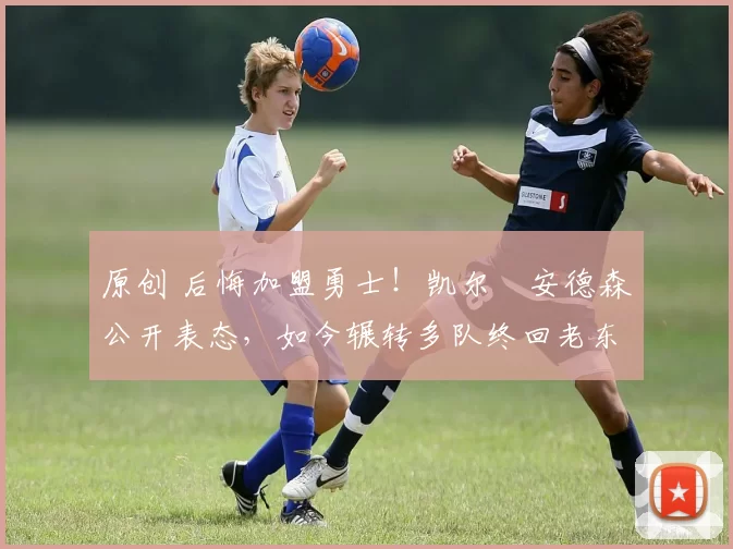 原创 后悔加盟勇士!凯尔・安德森公开表态,如今辗转多队终回老东家