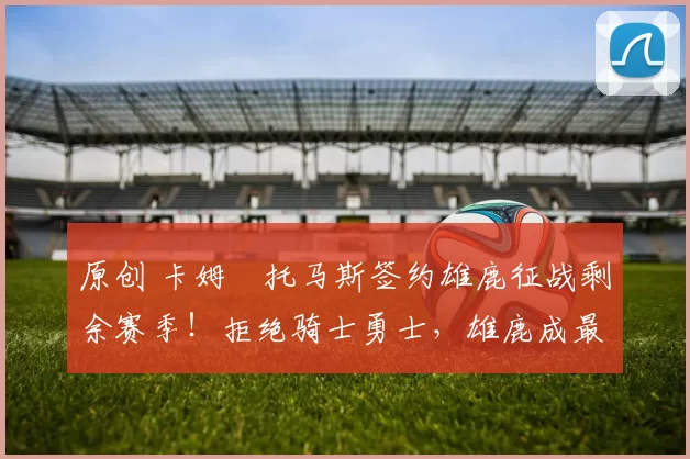 原创 卡姆・托马斯签约雄鹿征战剩余赛季！拒绝骑士勇士，雄鹿成最优选