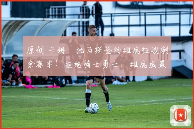 原创 卡姆・托马斯签约雄鹿征战剩余赛季！拒绝骑士勇士，雄鹿成最优选