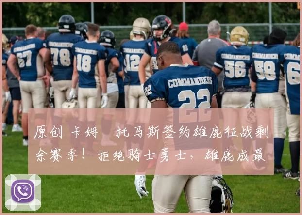 原创 卡姆・托马斯签约雄鹿征战剩余赛季！拒绝骑士勇士，雄鹿成最优选