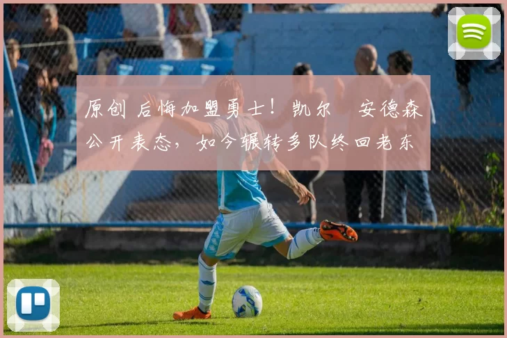 原创 后悔加盟勇士！凯尔・安德森公开表态，如今辗转多队终回老东家