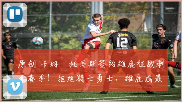 原创 卡姆・托马斯签约雄鹿征战剩余赛季！拒绝骑士勇士，雄鹿成最优选