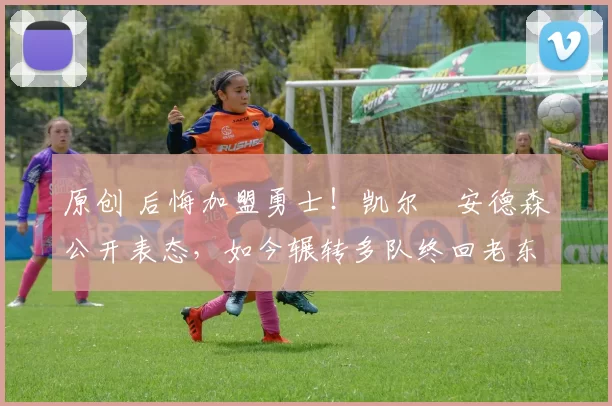 原创 后悔加盟勇士！凯尔・安德森公开表态，如今辗转多队终回老东家