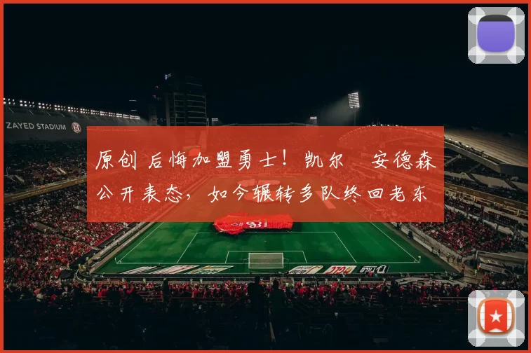 原创 后悔加盟勇士！凯尔・安德森公开表态，如今辗转多队终回老东家