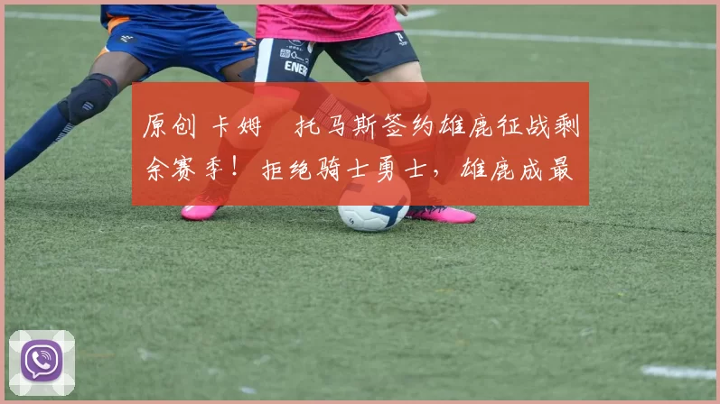 原创 卡姆・托马斯签约雄鹿征战剩余赛季！拒绝骑士勇士，雄鹿成最优选