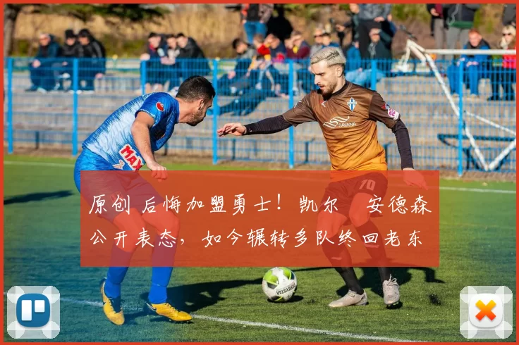 原创 后悔加盟勇士！凯尔・安德森公开表态，如今辗转多队终回老东家