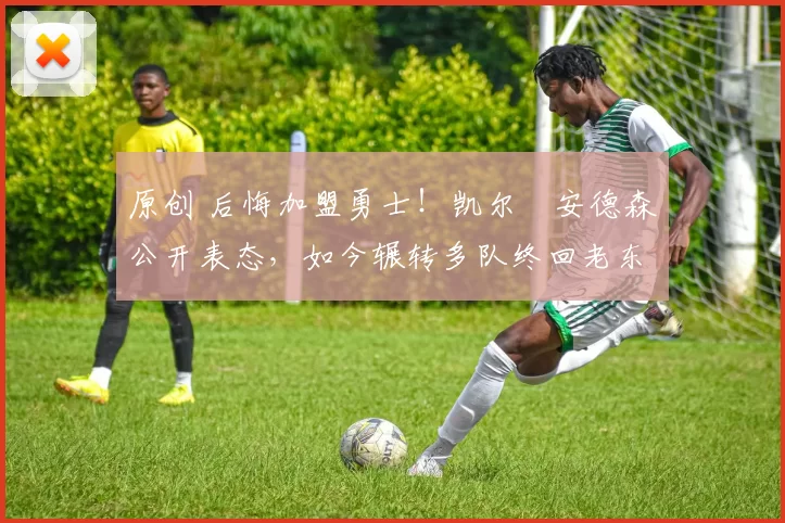 原创 后悔加盟勇士!凯尔・安德森公开表态,如今辗转多队终回老东家