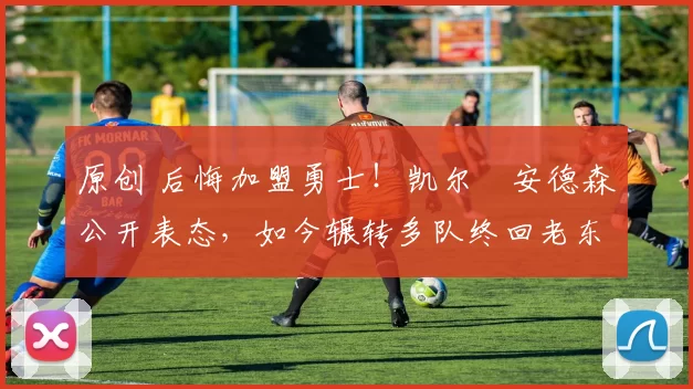 原创 后悔加盟勇士！凯尔・安德森公开表态，如今辗转多队终回老东家