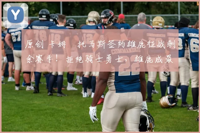 原创 卡姆・托马斯签约雄鹿征战剩余赛季!拒绝骑士勇士,雄鹿成最优选