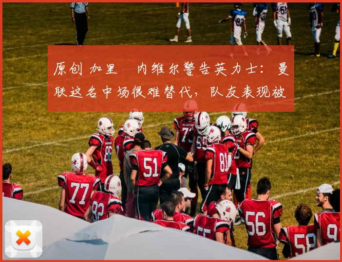 原创 加里・内维尔警告英力士：曼联这名中场很难替代，队友表现被赞 “离谱”