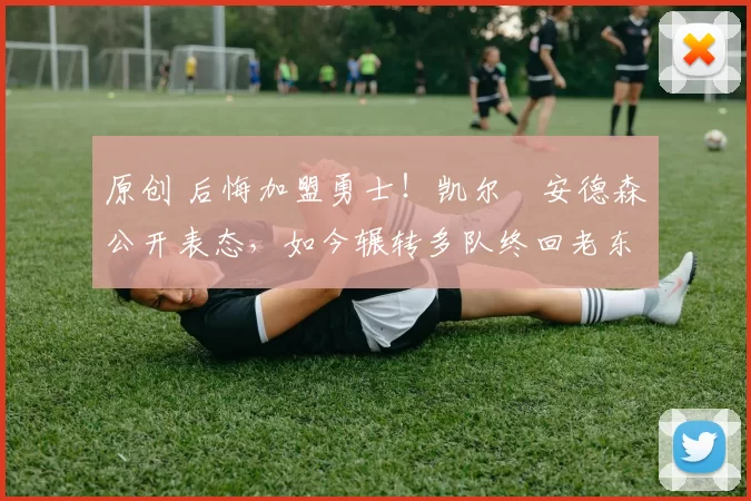 原创 后悔加盟勇士！凯尔・安德森公开表态，如今辗转多队终回老东家