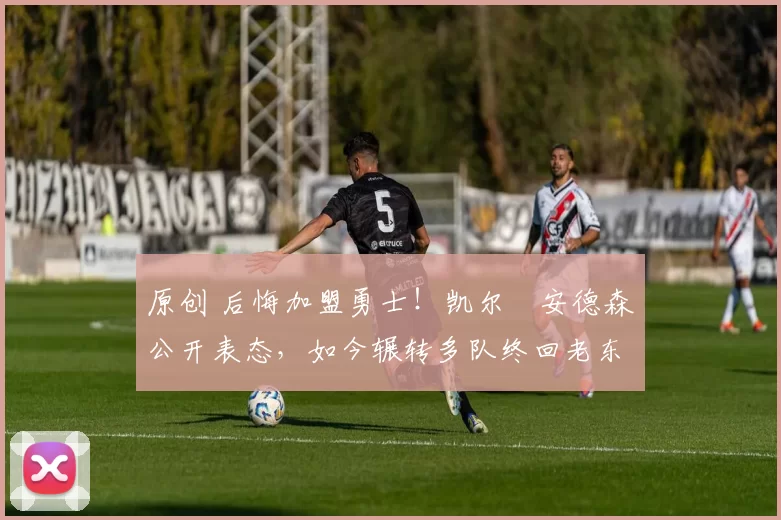 原创 后悔加盟勇士！凯尔・安德森公开表态，如今辗转多队终回老东家