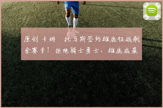 原创 卡姆・托马斯签约雄鹿征战剩余赛季!拒绝骑士勇士,雄鹿成最优选