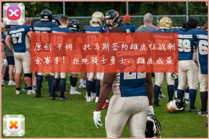 原创 卡姆・托马斯签约雄鹿征战剩余赛季！拒绝骑士勇士，雄鹿成最优选