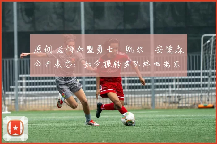 原创 后悔加盟勇士!凯尔・安德森公开表态,如今辗转多队终回老东家