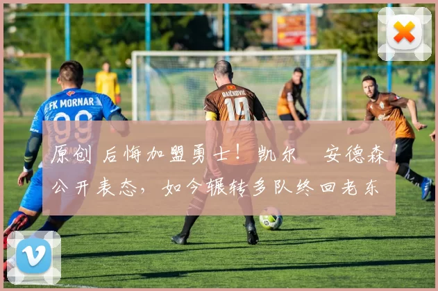 原创 后悔加盟勇士！凯尔・安德森公开表态，如今辗转多队终回老东家