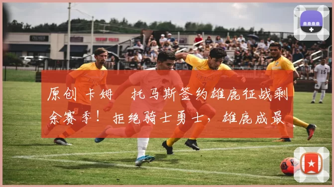 原创 卡姆・托马斯签约雄鹿征战剩余赛季！拒绝骑士勇士，雄鹿成最优选