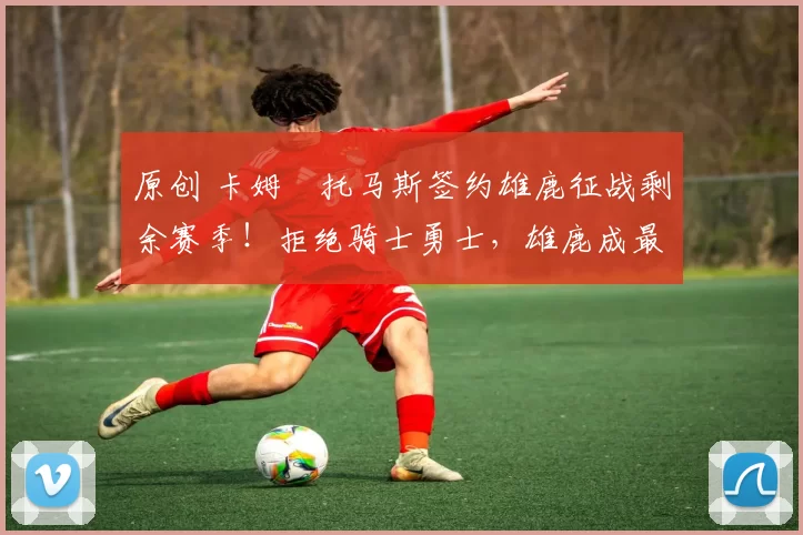 原创 卡姆・托马斯签约雄鹿征战剩余赛季！拒绝骑士勇士，雄鹿成最优选