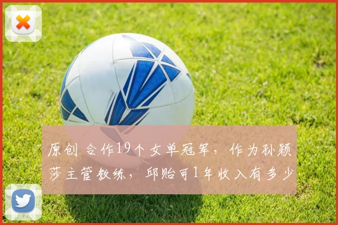 原创 合作19个女单冠军，作为孙颖莎主管教练，邱贻可1年收入有多少？