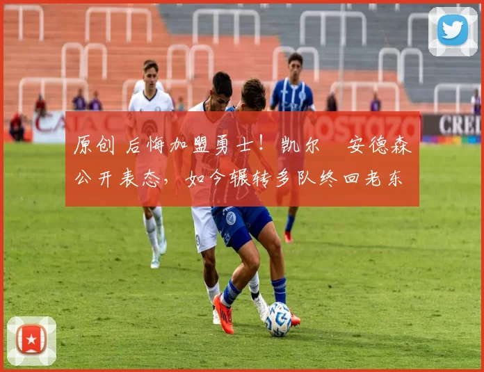 原创 后悔加盟勇士！凯尔・安德森公开表态，如今辗转多队终回老东家