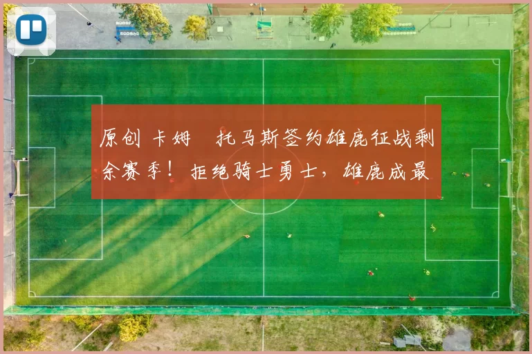 原创 卡姆・托马斯签约雄鹿征战剩余赛季！拒绝骑士勇士，雄鹿成最优选