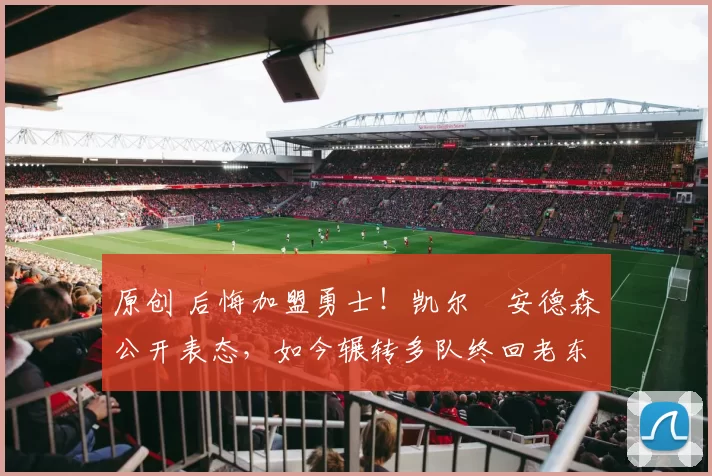 原创 后悔加盟勇士!凯尔・安德森公开表态,如今辗转多队终回老东家