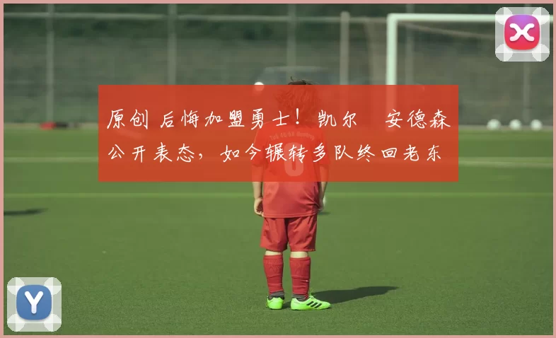 原创 后悔加盟勇士！凯尔・安德森公开表态，如今辗转多队终回老东家
