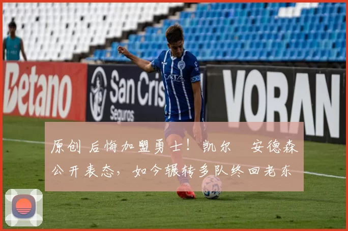 原创 后悔加盟勇士！凯尔・安德森公开表态，如今辗转多队终回老东家