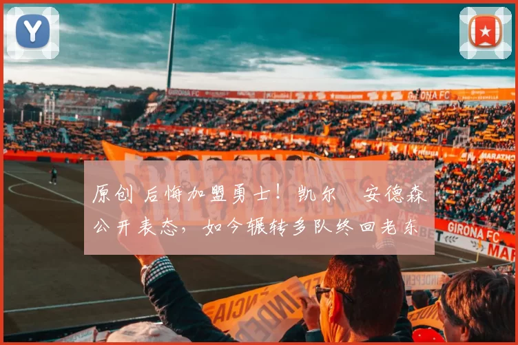 原创 后悔加盟勇士！凯尔・安德森公开表态，如今辗转多队终回老东家