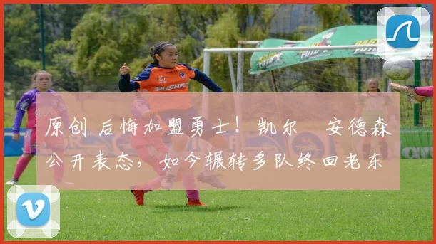 原创 后悔加盟勇士!凯尔・安德森公开表态,如今辗转多队终回老东家