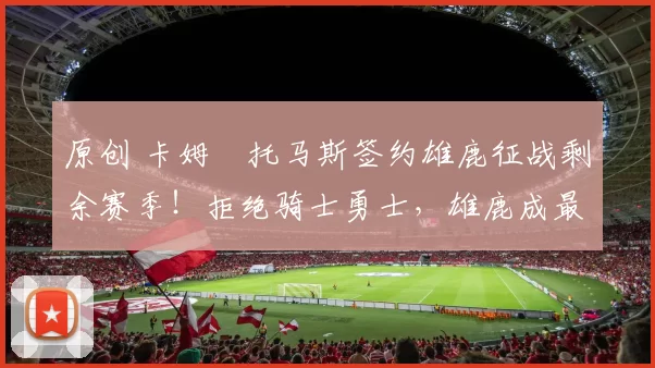 原创 卡姆・托马斯签约雄鹿征战剩余赛季！拒绝骑士勇士，雄鹿成最优选