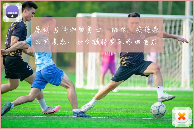 原创 后悔加盟勇士!凯尔・安德森公开表态,如今辗转多队终回老东家