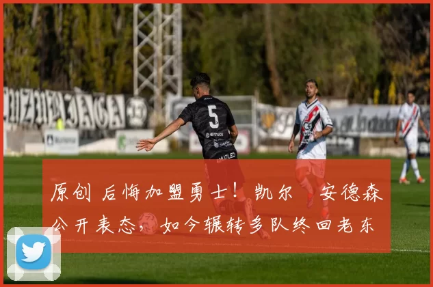 原创 后悔加盟勇士！凯尔・安德森公开表态，如今辗转多队终回老东家