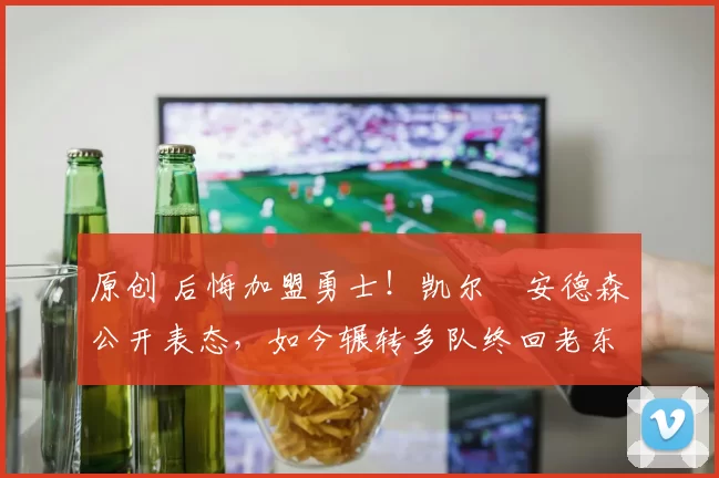 原创 后悔加盟勇士!凯尔・安德森公开表态,如今辗转多队终回老东家