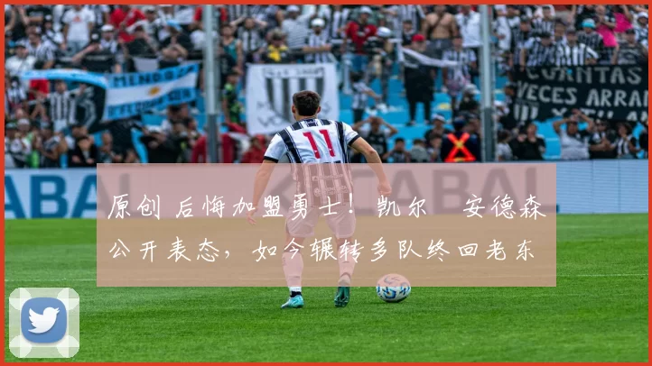 原创 后悔加盟勇士！凯尔・安德森公开表态，如今辗转多队终回老东家