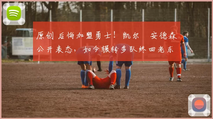 原创 后悔加盟勇士！凯尔・安德森公开表态，如今辗转多队终回老东家