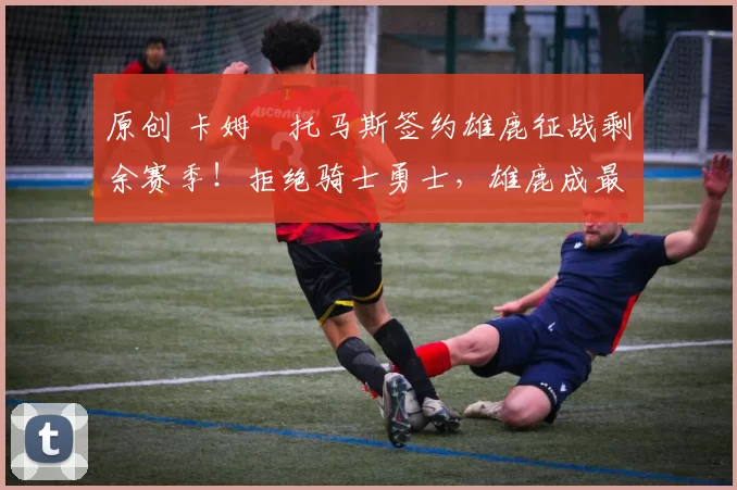 原创 卡姆・托马斯签约雄鹿征战剩余赛季！拒绝骑士勇士，雄鹿成最优选