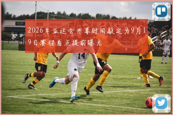 2026年亚运会开幕时间敲定为9月19日赛程看点提前曝光