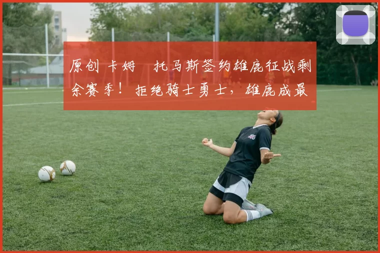 原创 卡姆・托马斯签约雄鹿征战剩余赛季！拒绝骑士勇士，雄鹿成最优选