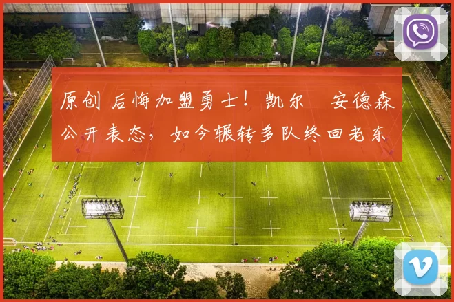 原创 后悔加盟勇士！凯尔・安德森公开表态，如今辗转多队终回老东家