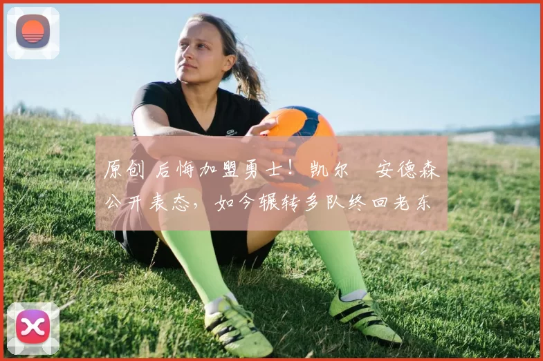 原创 后悔加盟勇士！凯尔・安德森公开表态，如今辗转多队终回老东家