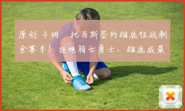 原创 卡姆・托马斯签约雄鹿征战剩余赛季！拒绝骑士勇士，雄鹿成最优选