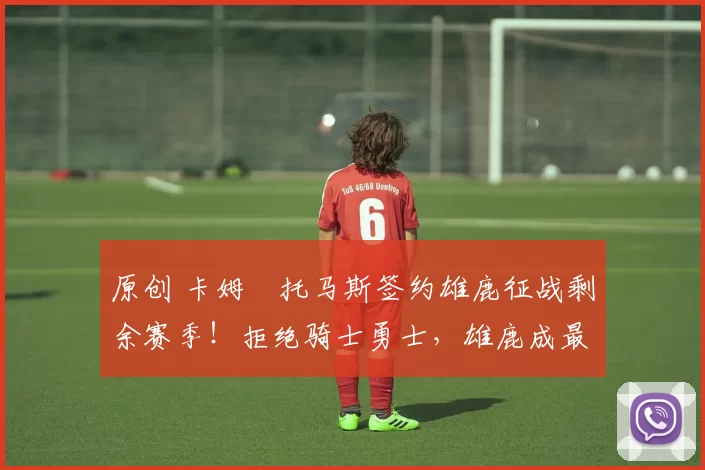 原创 卡姆・托马斯签约雄鹿征战剩余赛季！拒绝骑士勇士，雄鹿成最优选