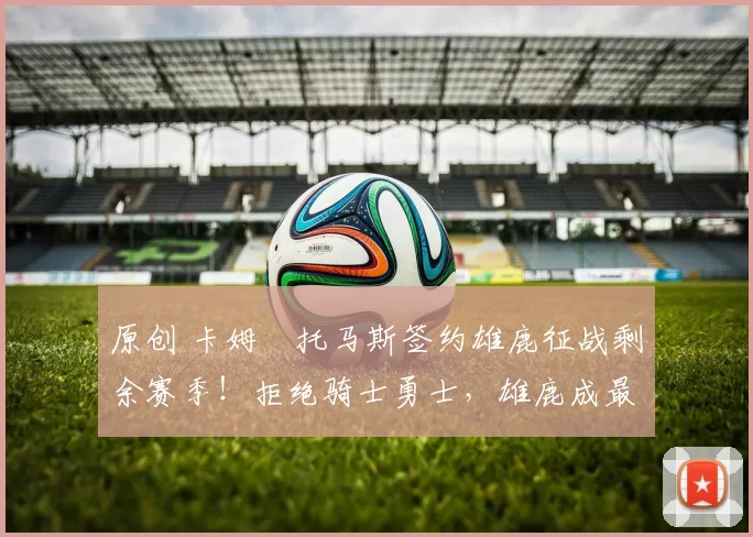 原创 卡姆・托马斯签约雄鹿征战剩余赛季!拒绝骑士勇士,雄鹿成最优选