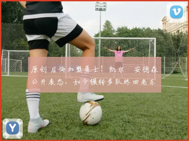 原创 后悔加盟勇士!凯尔・安德森公开表态,如今辗转多队终回老东家