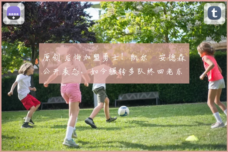 原创 后悔加盟勇士！凯尔・安德森公开表态，如今辗转多队终回老东家