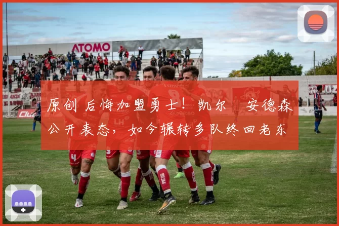 原创 后悔加盟勇士！凯尔・安德森公开表态，如今辗转多队终回老东家