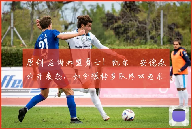 原创 后悔加盟勇士!凯尔・安德森公开表态,如今辗转多队终回老东家